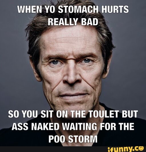 WHEN YO STOMACH HURTS
SO YOU SIT
ON'THE TOULET BUT
ASS NAKED WAITING FOR THE