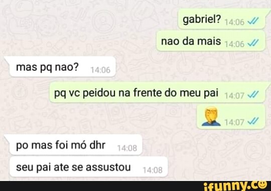 gabriel?
pq vc peidou na frente do meu pai
seu pai ate se assustou
