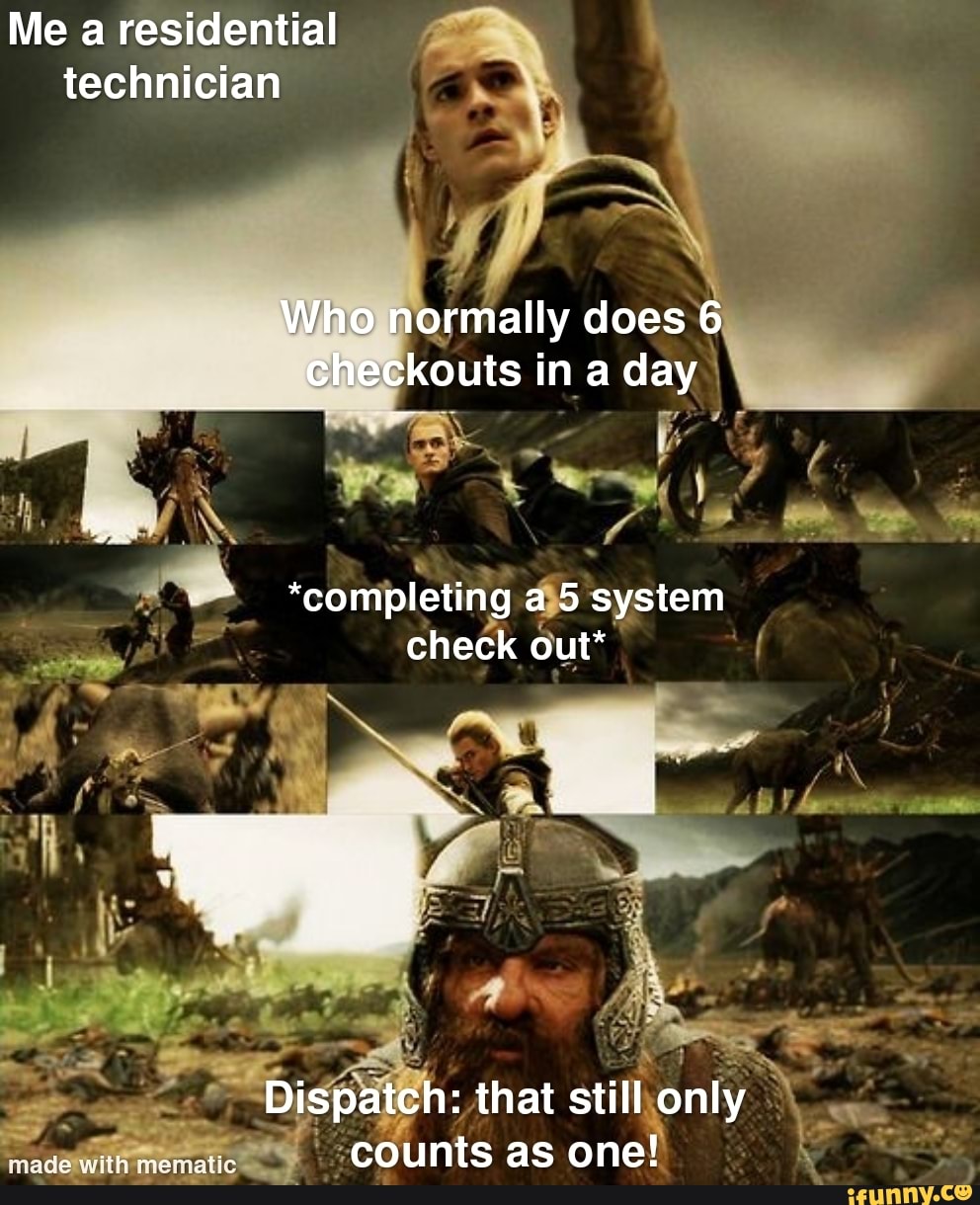 Me a residential technician
Who normally does 6 checkouts in a day
IN
*completing a 5 system check out*
Dispatch: that still only veda with mermatis counts as one!