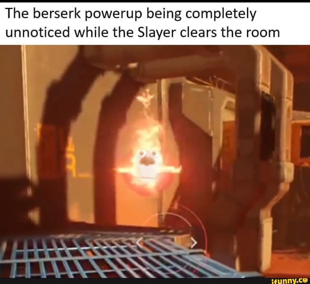 The berserk powerup being completely
unnoticed while the Slayer clears the room