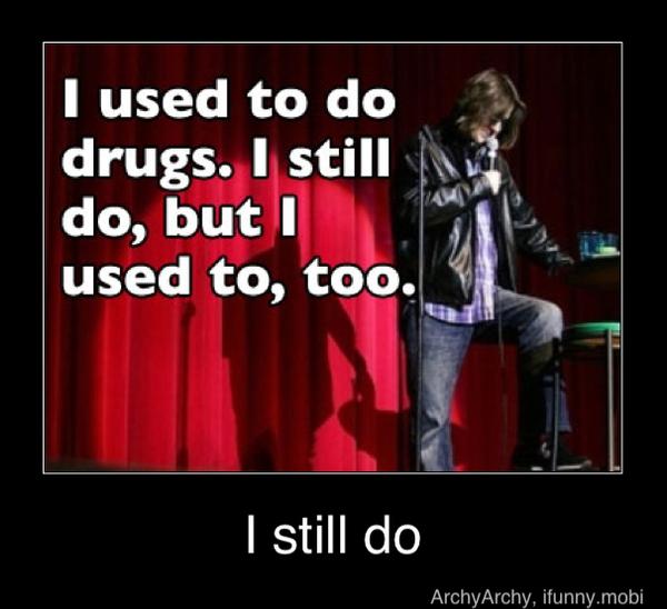 I used to do
drugs. I still 14
1
I still do - I still do