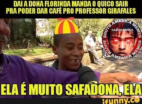 DAI A DONA FLORINDA MANDA O QUIGO SAI
PRA PODER DAR CAFÉ PRO PROFESSOR