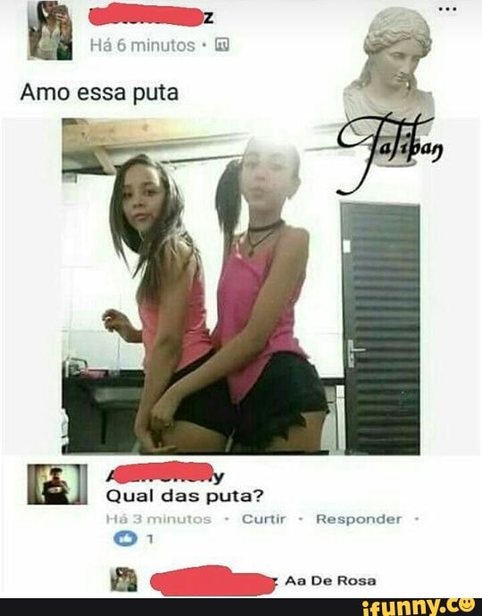 Há 6 minuto:
Amo essa puta
Qual das puta?