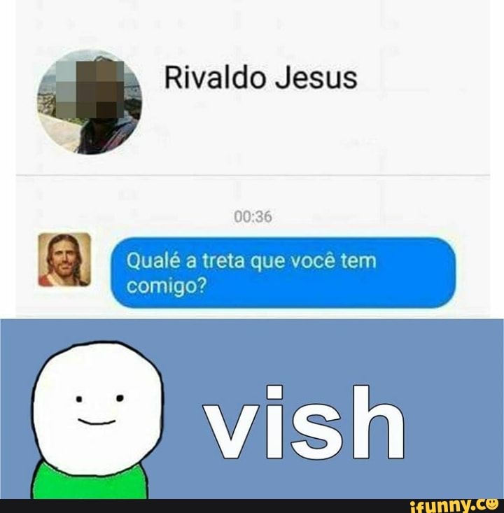 Rivaldo Jesus
Qualé a treta que você tem
comigo?