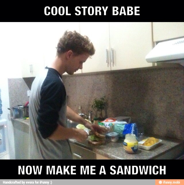 COOL STORY BABE
Now
MAKE MEA
SANDWICH