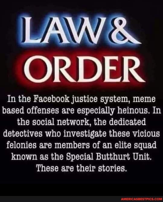 LAW ORDER
In the Facebook justice system, meme based offenses are especially heinous. In the social network, the dedicated detectives who investigate these vicious felonies are members of an elite squad known as the Special Butthurt Unit.
These are their stories.