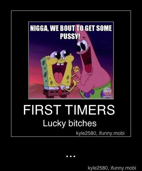 NIGGA, WE BOU ET SOME
FIRST TIMERS
Lucky bitches - ...