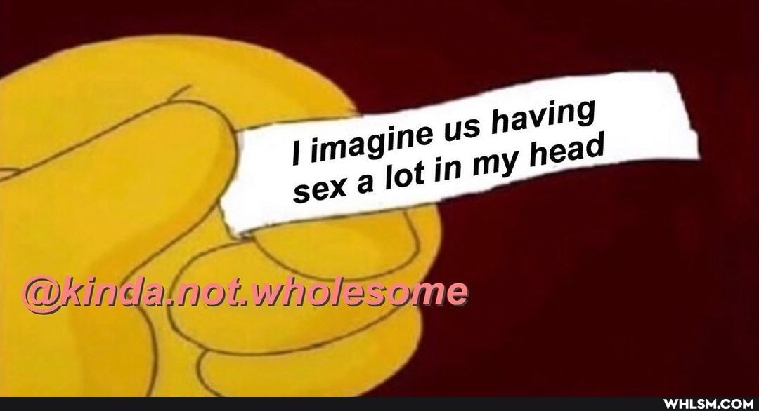 ) imagine us sex in having my hg sex a lot in my head
not oles