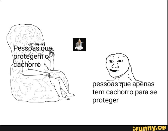pessoas que apenas
tem cachorro para se
proteger