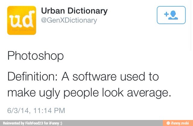Urban Dictionary
Photoshop
Definition: A software used to
make ugly people look average.
