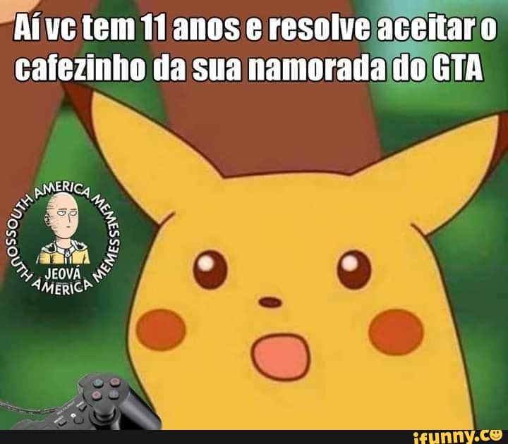 "Aíve tem 11 anos e resolve
aceitar o.
cafezinho da sua namorada doGTA