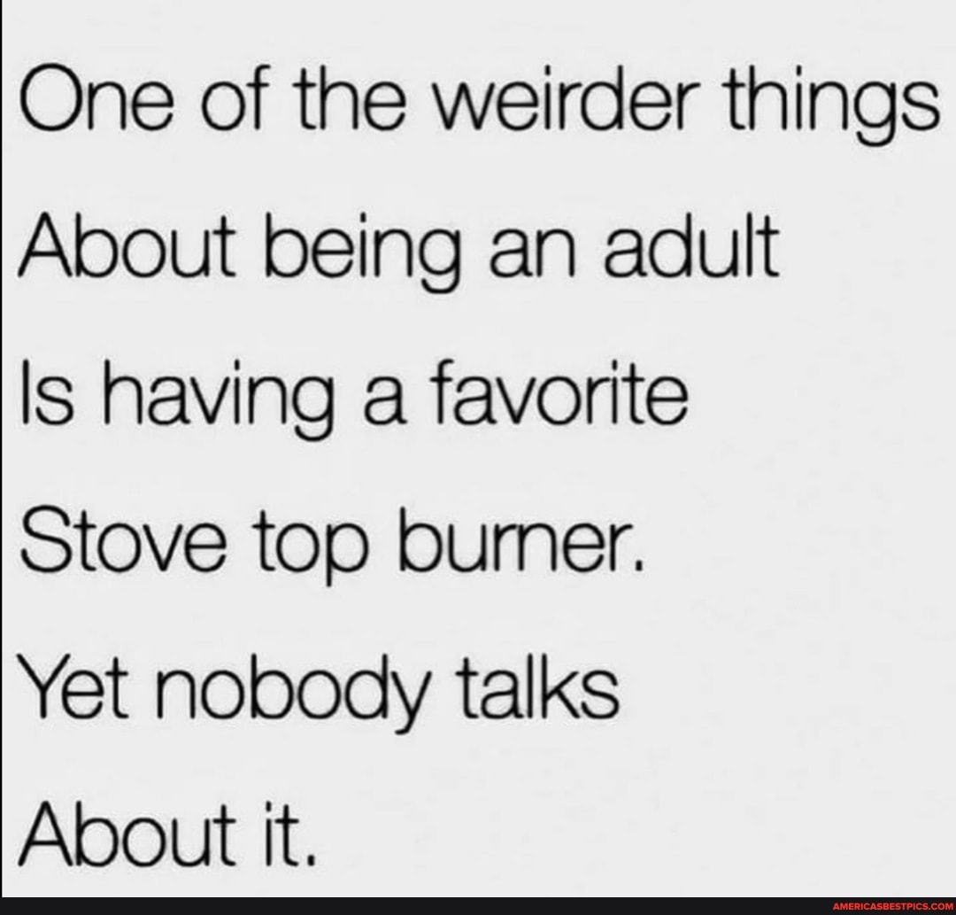 One of the weirder things
About being an adult
Is having a favorite
Stove top bumer.
Yet nobody talks
About tt.