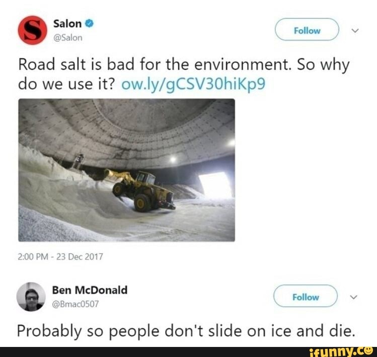 Salon @
Follow v
@Salon
Road salt is bad for the environment. So why do we use it?
PM - 23 Dec 2017
Ben McDonald
( Follow
@Bmac0507
Probably so people don't slide on ice and die.