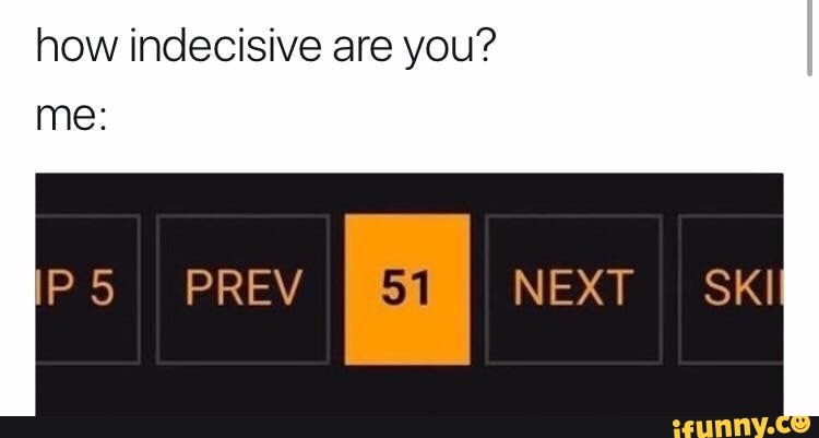 how indecisive are you? me:
I NEXT SK