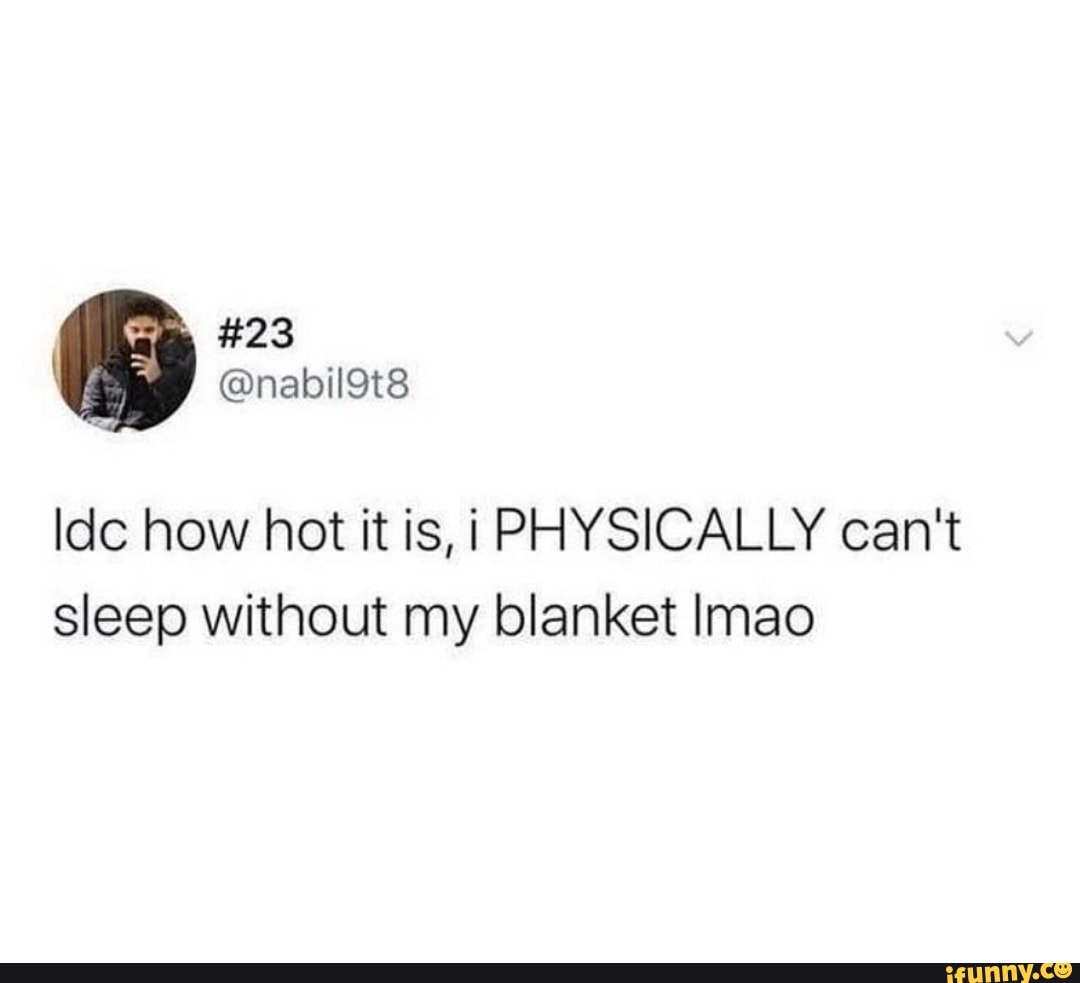 23 Idc how hot it is, i PHYSICALLY can't sleep without my blanket Imao