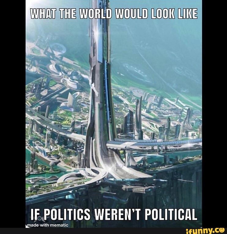 E WORLD WOULDIEOONSEIKE
IF.POLITICS WEREN'T POLITICAL