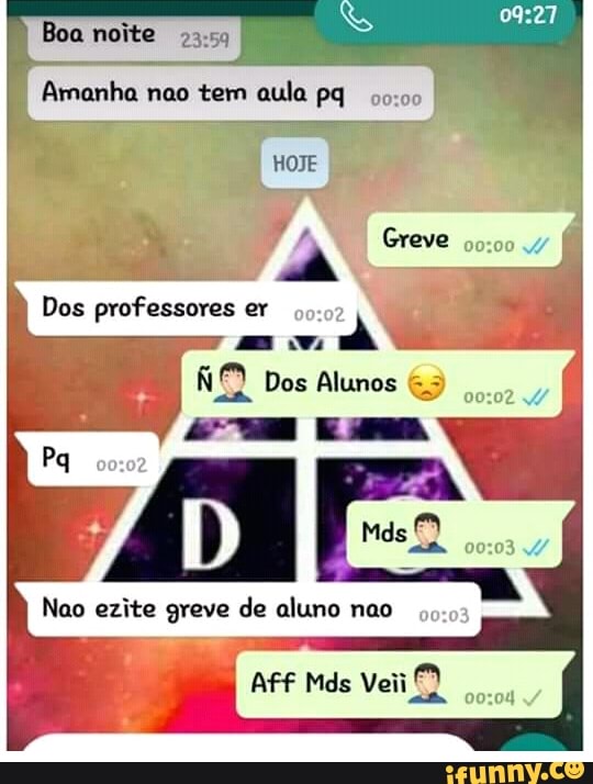 Amanha nao tem aula pq 60:00
Dos professores er
40:0
NO Dos Alunos &5
Nao ezite greve de aluno nao 4:03