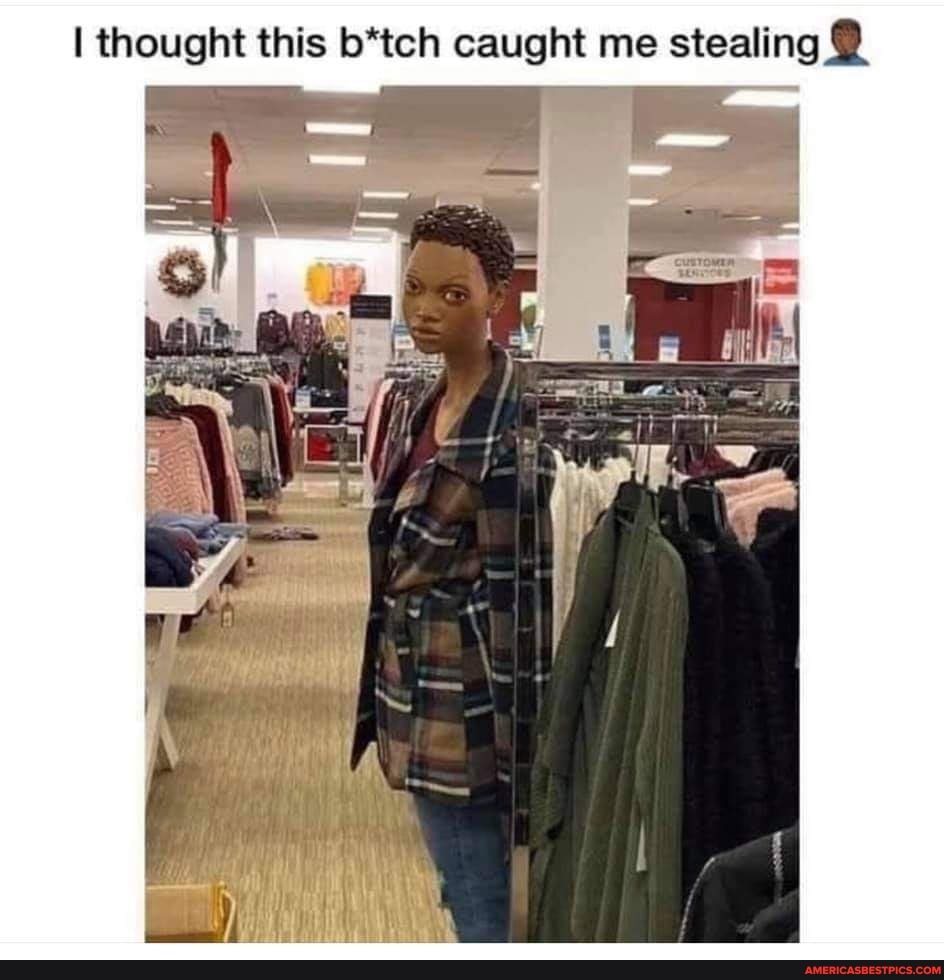 I thought this b*tch caught me stealing