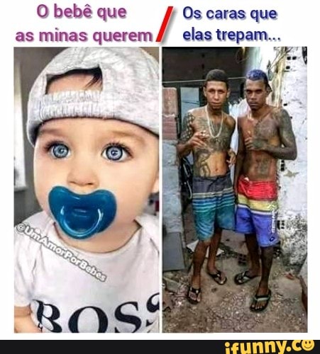 O bebê que Os caras que as minas querem elas trepam.