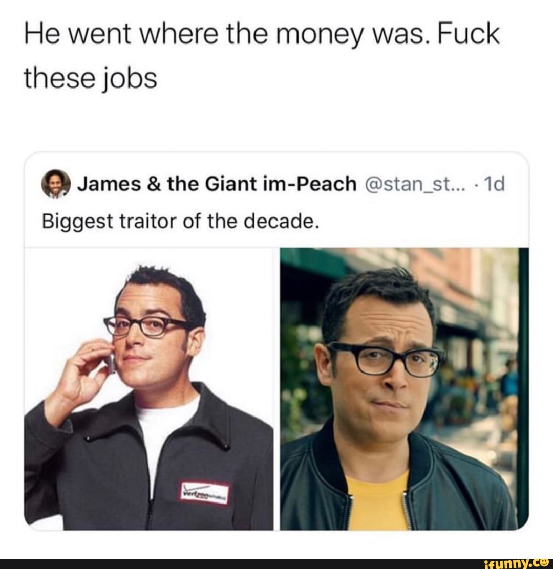 He went where the money was. Fuck
these jobs
e James the Giant im-Peach @stan_st...
Biggest traitor of the decade.