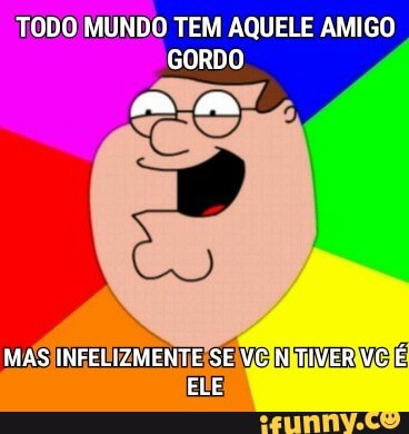 TODO MUNDO TEM AQUELE AMIGO