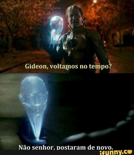 Gideon, voltamos no
tempo?
E
Não senhor. postaram de novo.