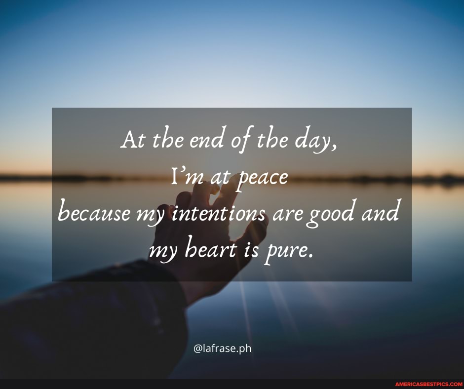 At the end of the day,
at peace because my tntentions are good and
my heart is pure.
@lafrase.ph