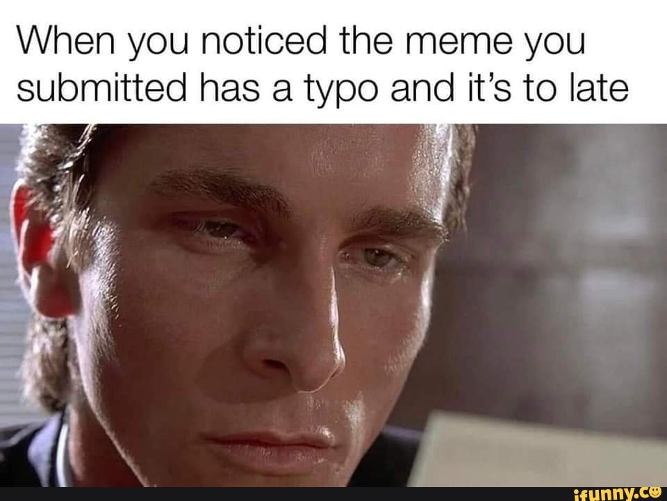 When you noticed the meme you submitted has a typo and it's to late ...