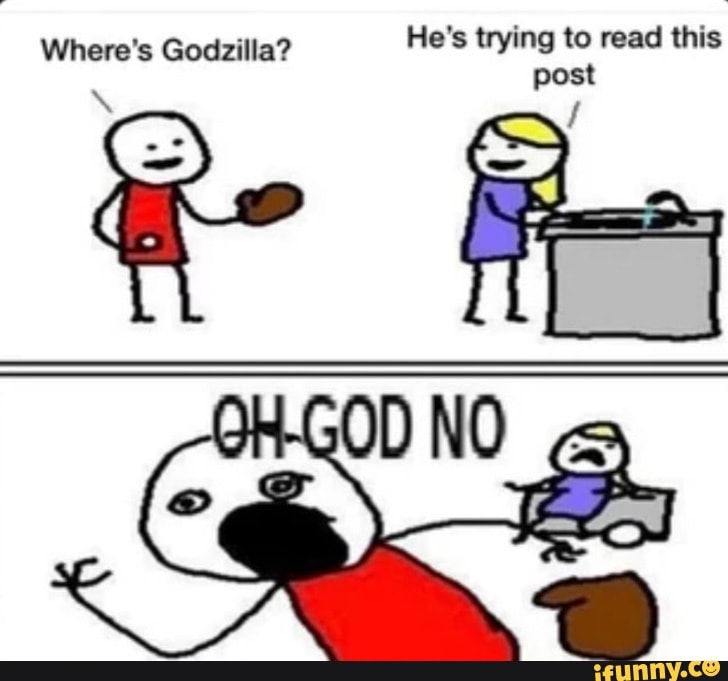 Where's Godzilla? He's trying to read this post
NO