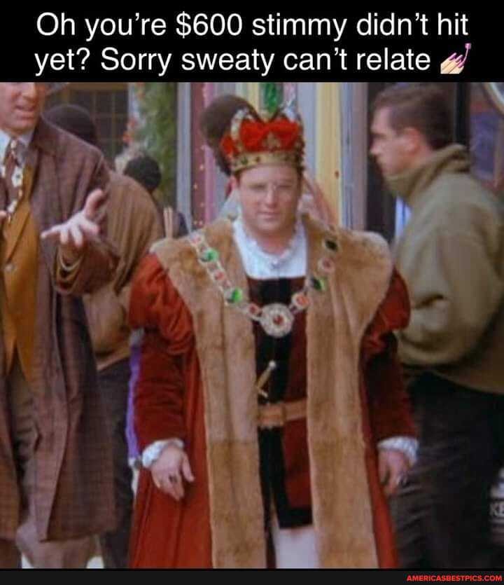 Oh you're $600 stimmy didn't hit yet? Sorry sweaty can't relate
