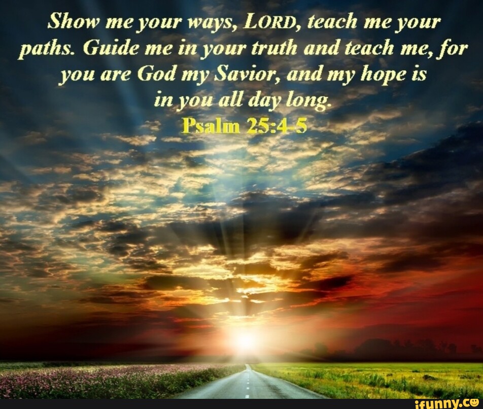 Show Me Pour Ways LORD Teach Me Pour Paths Guide Me In Your Truth   57cd72764dd8d395315cf7c42eeed7f1ad702d36fb7ea9f51bedc4c7faac1a77 1 