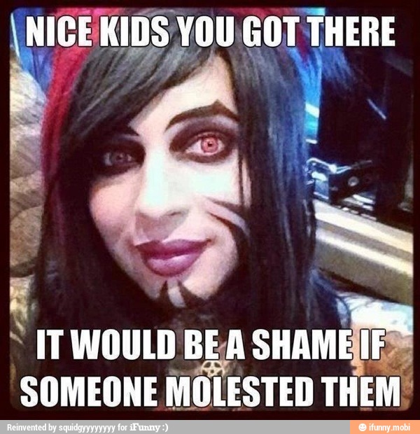 NIGEKIDS YOU GOT THERE ITWOULD BEA
SHAME
SOMEONE MOLESTED THEM