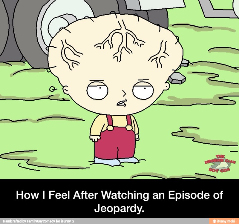 How I Feel After Watching an Episode of
Jeopardy. - How I Feel After Watching an Episode of Jeopardy.