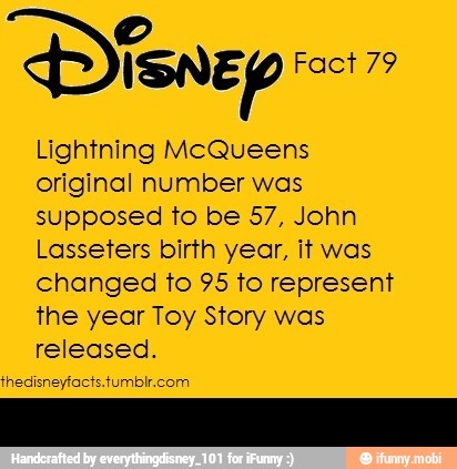 Lightning McQueens
original number was
supposed to be 57, John
Lasseters birth year, it was
changed to 95 to represent
the year Toy Story was
released. -