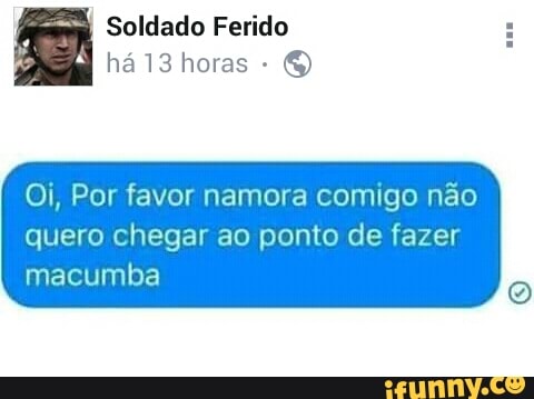 mm
Soldado Ferido E hál3 horas
O
Oi, Por favor namora comigo não
quero chegar ao ponto de fazer
macumba