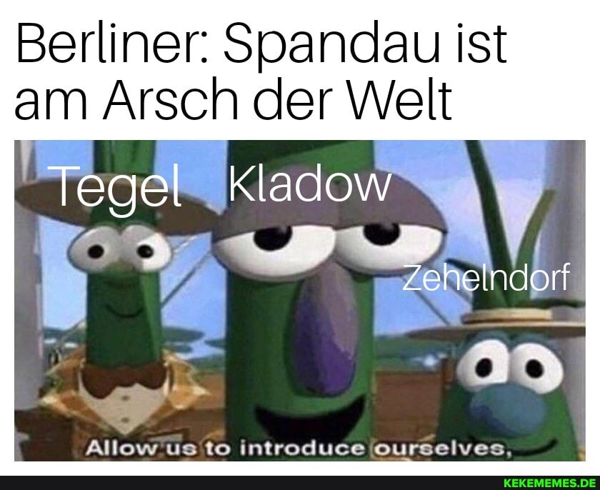 Berliner: Spandau ist am Arsch der Welt
Tegel
Allew us to intreduce @urselves,