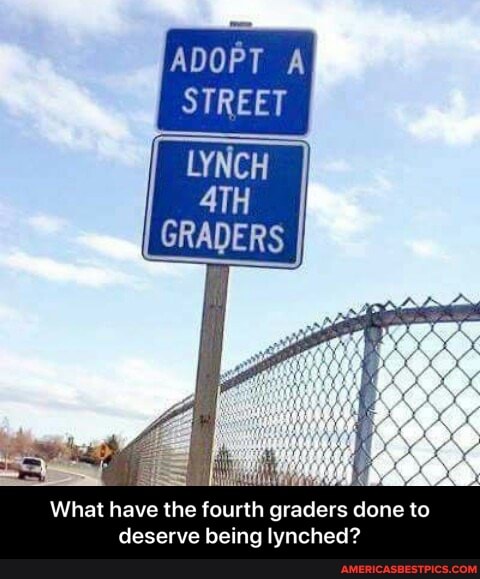 ADOPT A STREET
LYNCH GRADERS
What have the fourth graders done to deserve being lynched? - What have the fourth graders done to deserve being lynched?
