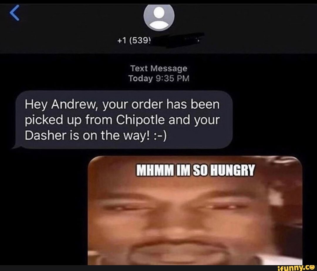 Hey Andrew, your order has been
picked up from Chipotle and your