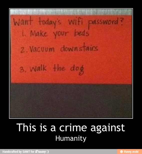 odays
Wifi password?
your beds
Vacuum downstairs
This is a crime against - This is a crime against
Humanity