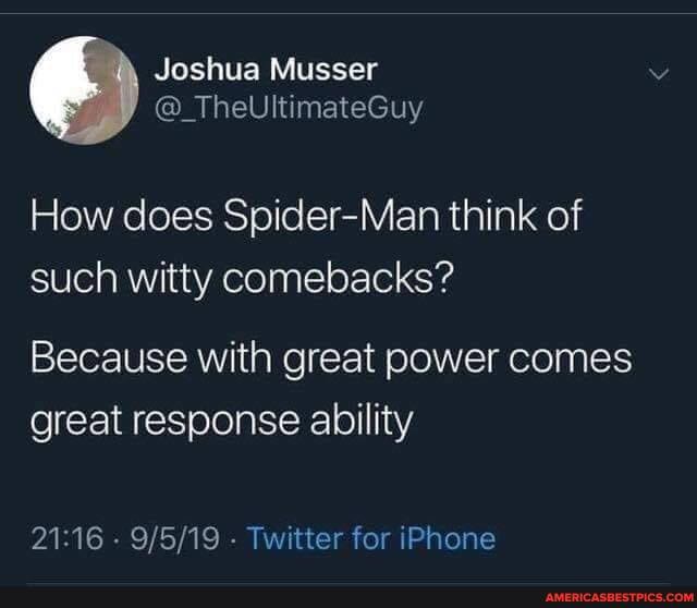 Joshua Musser
@_TheUltimateGuy
How does Spider-Man think of such witty comebacks?
Because with great power comes
great response ability
- - Twitter for iPhone