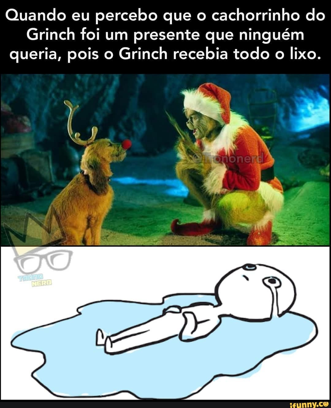 Quando eu percebo que o cachorrinho do
Grinch foi um presente que ninguém queria, pois o Grinch recebia todo o lixo.