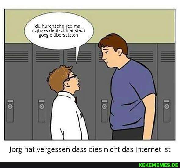 du hurensohn red mal ricjtiges deutschh anstadt
'google übersetzten
Jörg hat vergessen dass dies nicht das Internet ist