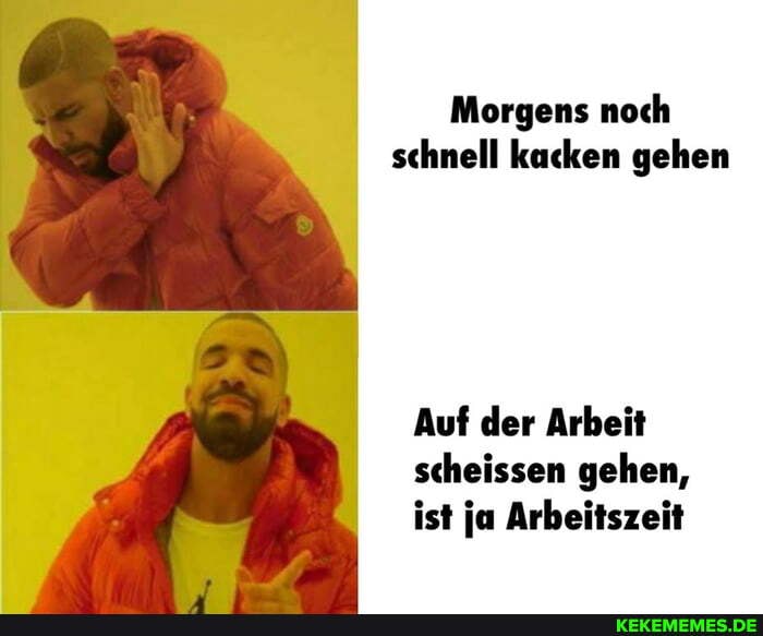 Morgens noch schnell kacken gehen
Auf der Arbeit scheissen gehen, ist ja Arbeitszeit