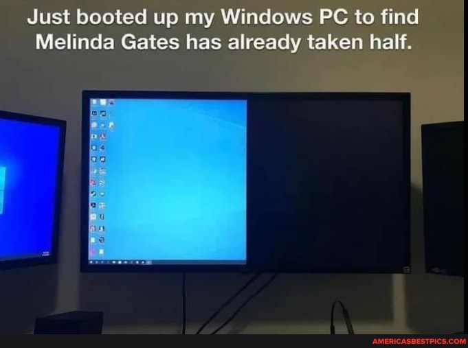 Just booted up my Windows PC to find
Melinda Gates has already taken half.