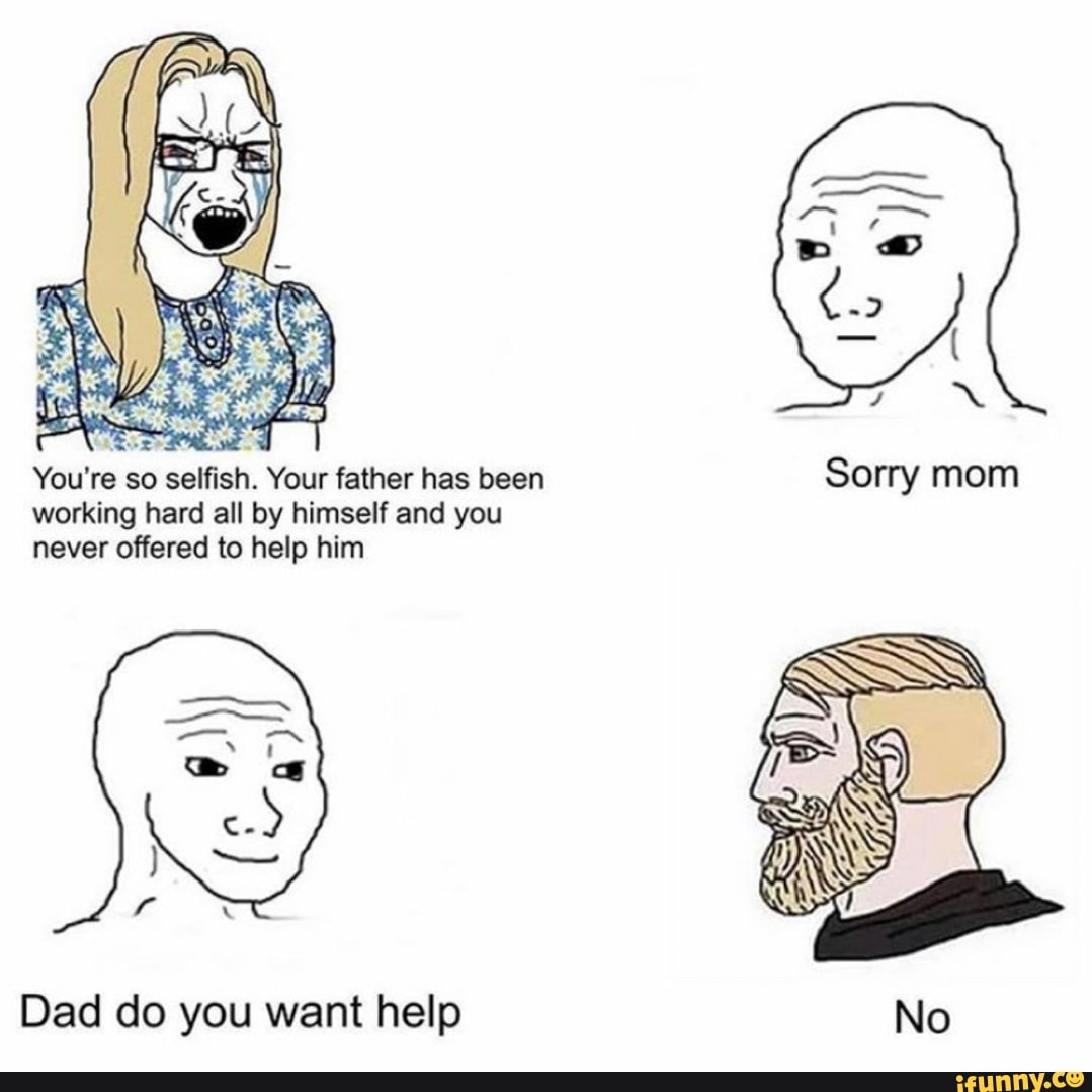 working hard all by himself and you
never offered to help him
Dad do you want help