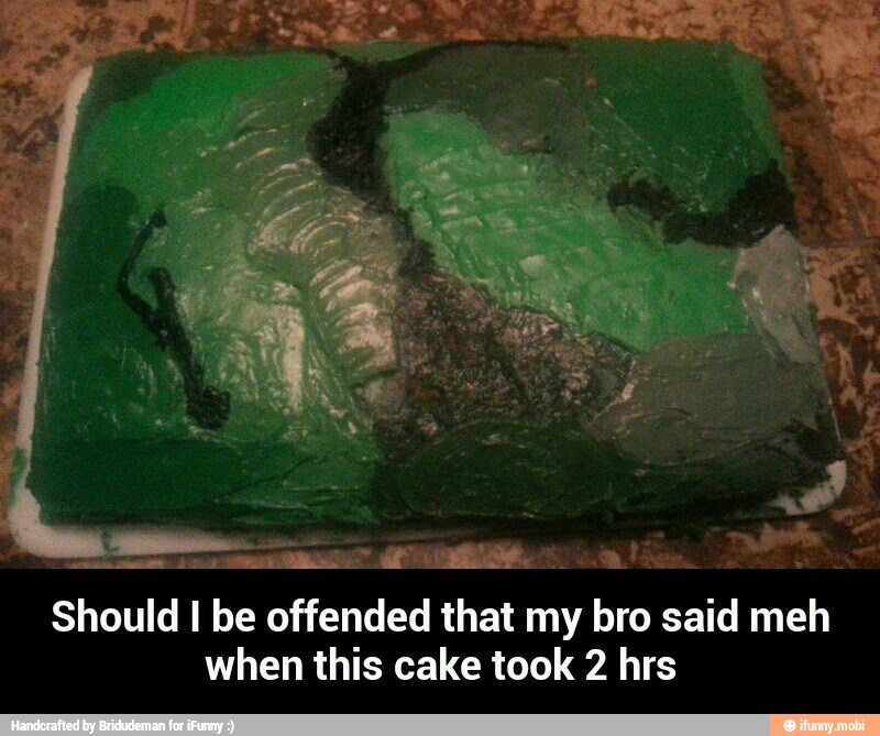 E
Should I be offended that my bro said meh
when this cake took 2 hrs - Should I be offended that my bro said meh when this cake took 2 hrs