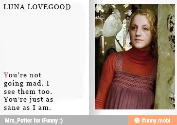 LUNA LOVEGOOD
going mad.
see
them too.
You're justas
sane as I am.