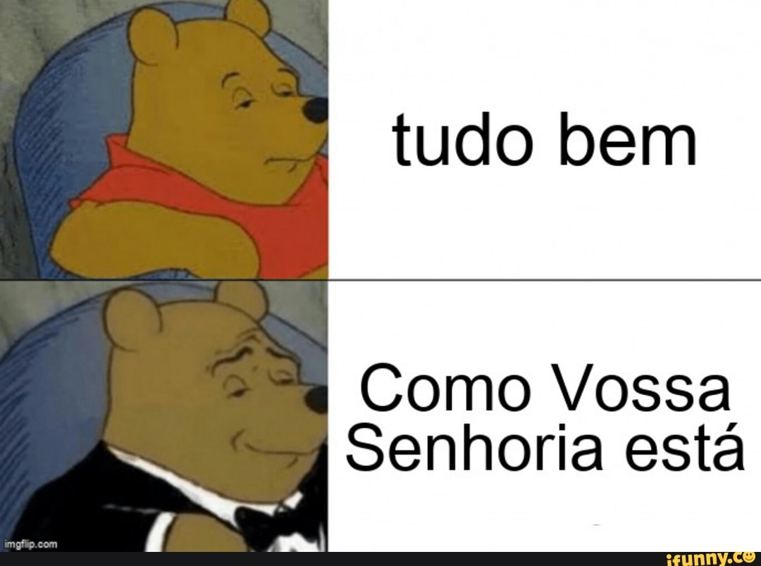 tudo bem
Como Vossa
Senhoria está