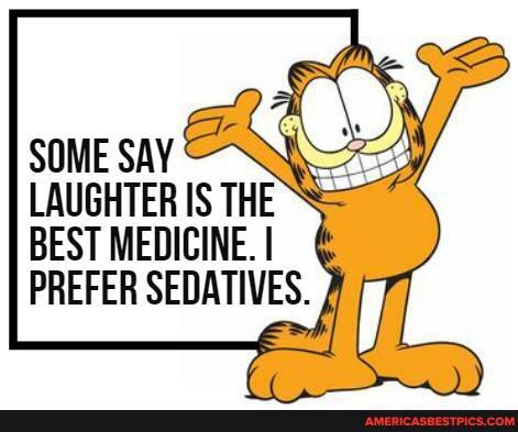 SOME SAY
LAUGHTER IS THE
BEST MEDICINE. I
PREFER SEDATIVES