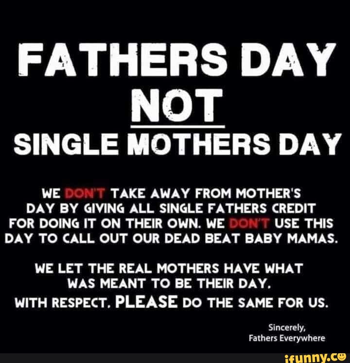 FATHERS DAY NOT SINGLE MOTHERS DAY WE TAKE AWAY FROM MOTHER'S DAY BY